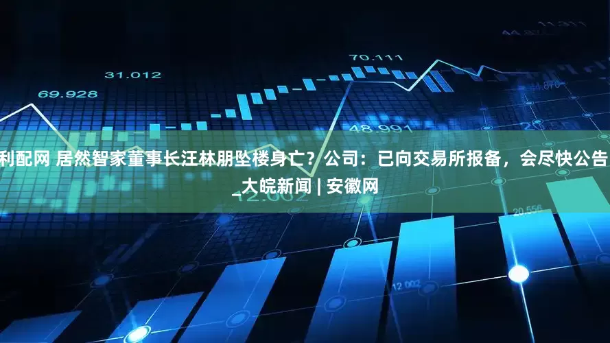 利配网 居然智家董事长汪林朋坠楼身亡？公司：已向交易所报备，会尽快公告 _大皖新闻 | 安徽网