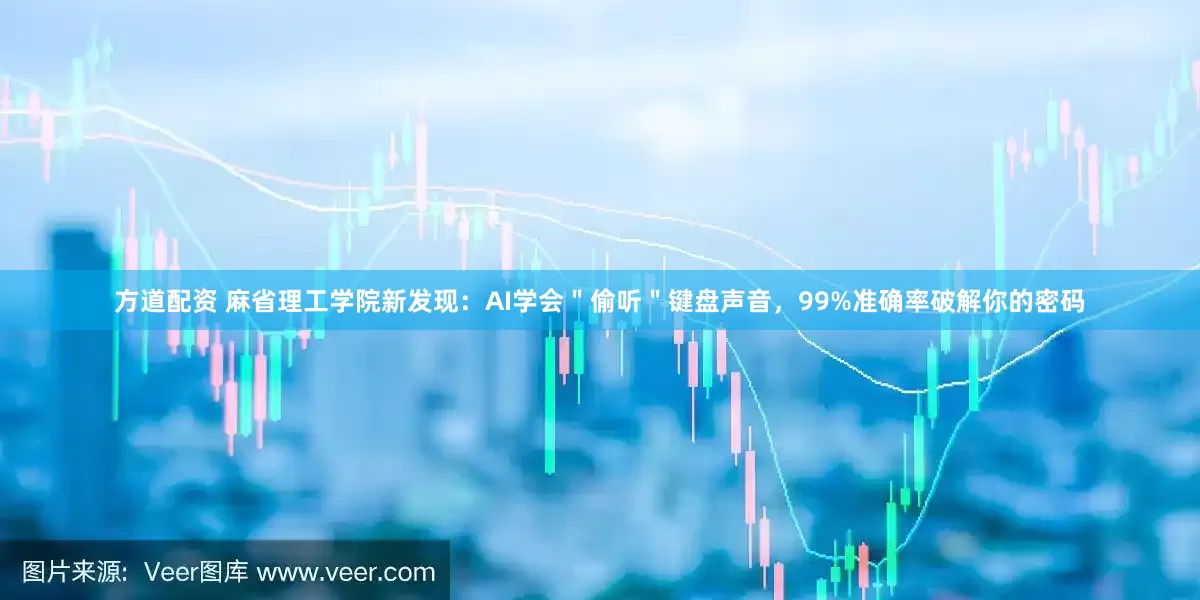 方道配资 麻省理工学院新发现：AI学会＂偷听＂键盘声音，99%准确率破解你的密码
