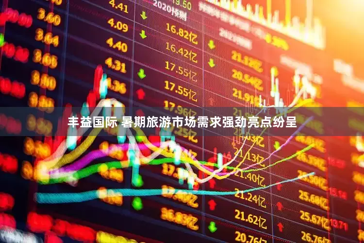丰益国际 暑期旅游市场需求强劲亮点纷呈