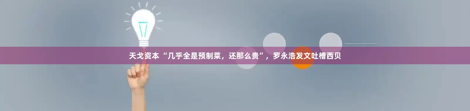 天戈资本 “几乎全是预制菜，还那么贵”，罗永浩发文吐槽西贝
