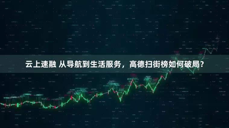 云上速融 从导航到生活服务，高德扫街榜如何破局？