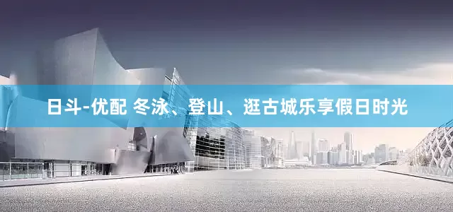 日斗-优配 冬泳、登山、逛古城乐享假日时光