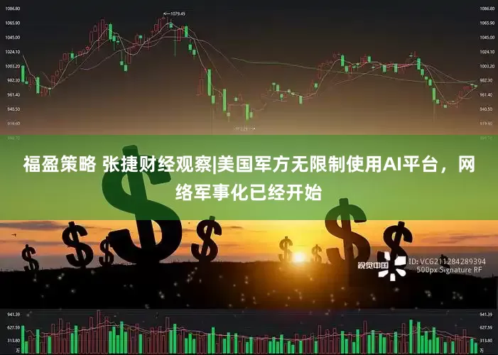 福盈策略 张捷财经观察|美国军方无限制使用AI平台，网络军事化已经开始