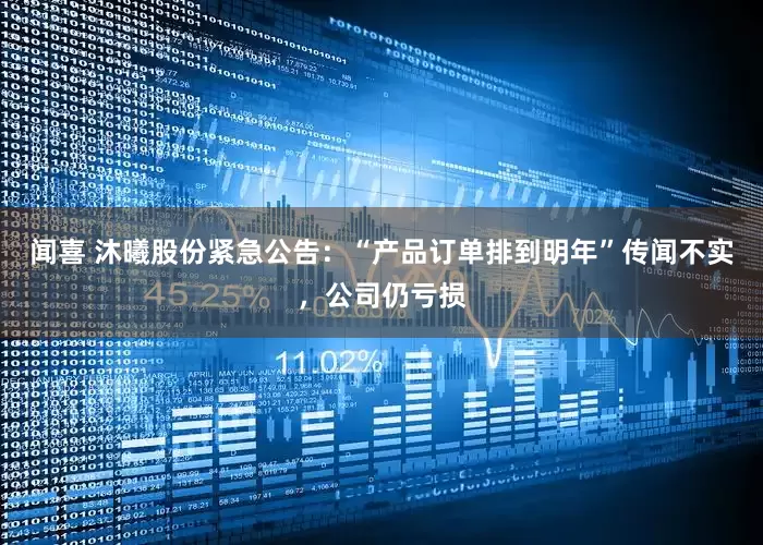 闻喜 沐曦股份紧急公告：“产品订单排到明年”传闻不实，公司仍亏损